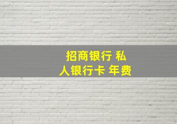 招商银行 私人银行卡 年费